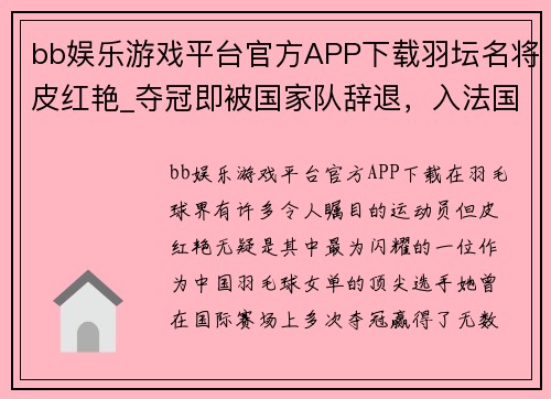 bb娱乐游戏平台官方APP下载羽坛名将皮红艳_夺冠即被国家队辞退，入法国籍狂揽14金制霸 - 副本
